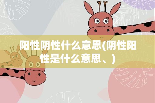 阳性阴性什么意思(阴性阳性是什么意思、)