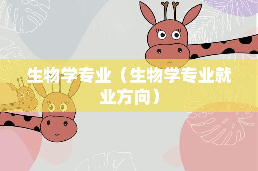 生物学专业（生物学专业就业方向）