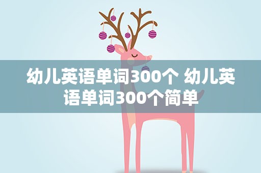 幼儿英语单词300个 幼儿英语单词300个简单