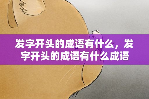 发字开头的成语有什么，发字开头的成语有什么成语