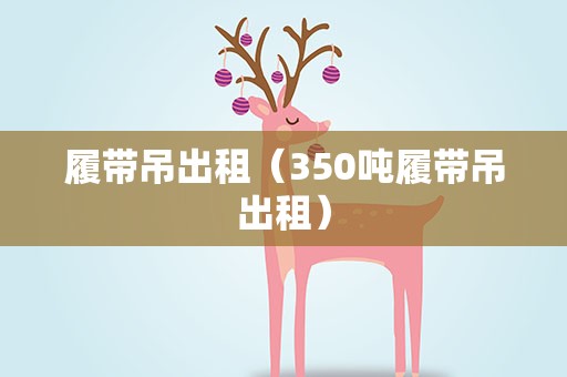 履带吊出租（350吨履带吊出租）