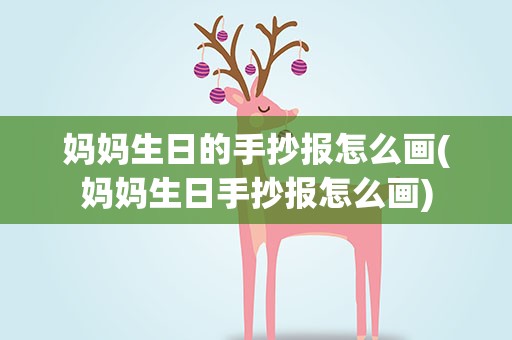 妈妈生日的手抄报怎么画(妈妈生日手抄报怎么画)