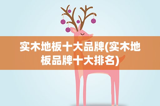 实木地板十大品牌(实木地板品牌十大排名)