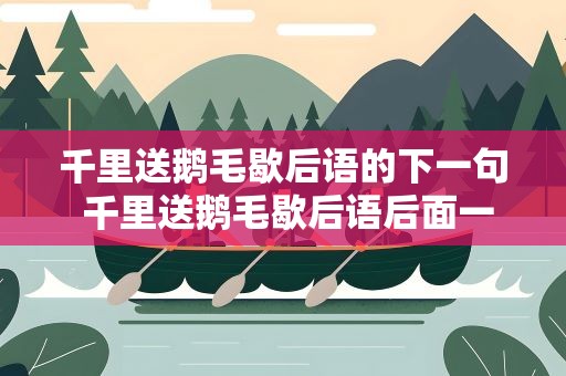 千里送鹅毛歇后语的下一句 千里送鹅毛歇后语后面一句