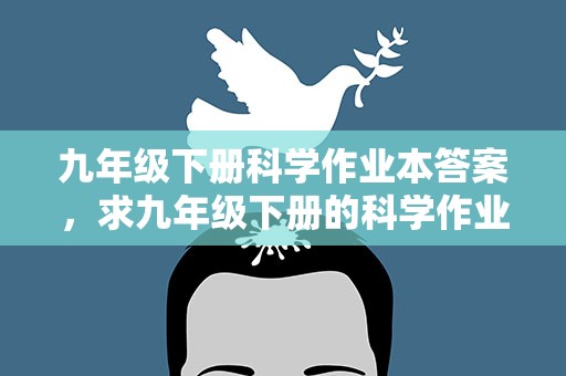 九年级下册科学作业本答案，求九年级下册的科学作业本答案
