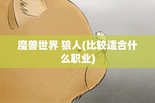 魔兽世界 狼人(比较适合什么职业)