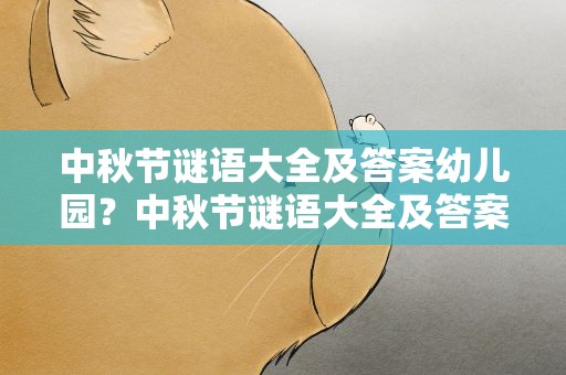 中秋节谜语大全及答案幼儿园？中秋节谜语大全及答案幼儿园大班