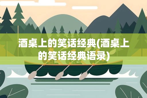 酒桌上的笑话经典(酒桌上的笑话经典语录)