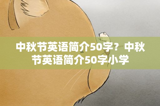 中秋节英语简介50字？中秋节英语简介50字小学