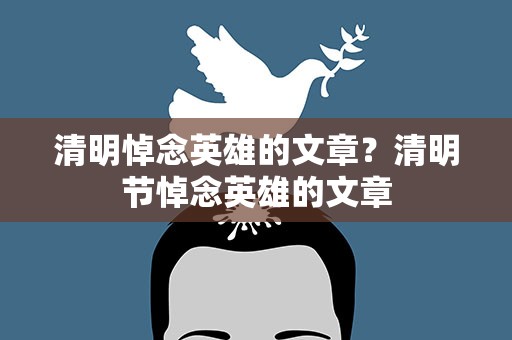 清明悼念英雄的文章？清明节悼念英雄的文章