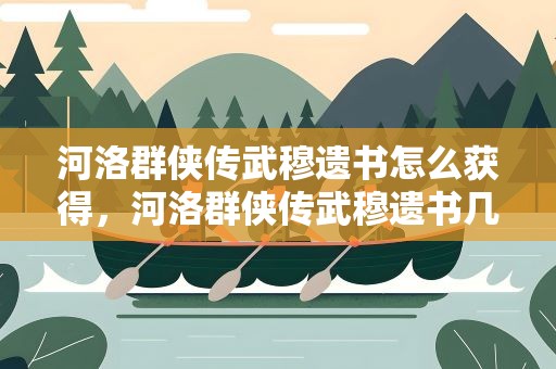 河洛群侠传武穆遗书怎么获得，河洛群侠传武穆遗书几点触发
