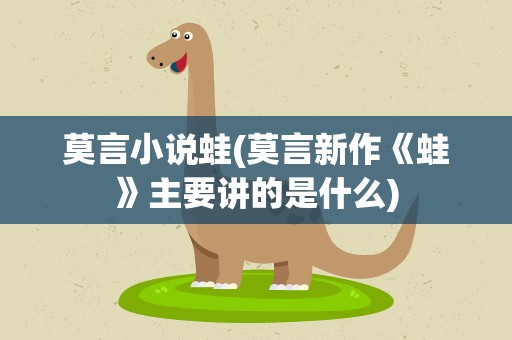 莫言小说蛙(莫言新作《蛙》主要讲的是什么)
