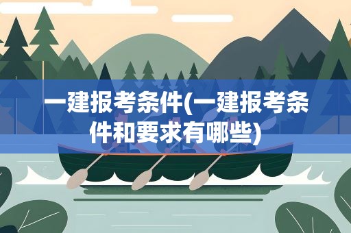 一建报考条件(一建报考条件和要求有哪些)