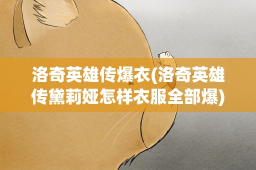 洛奇英雄传爆衣(洛奇英雄传黛莉娅怎样衣服全部爆)