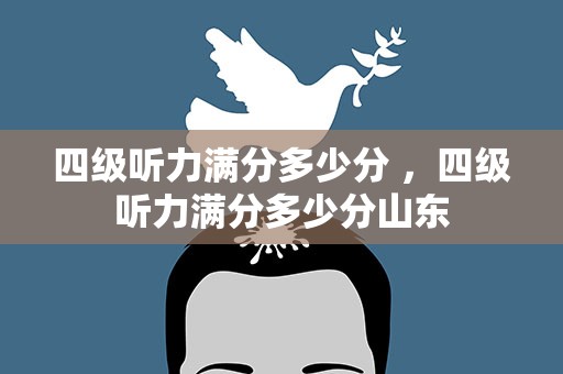 四级听力满分多少分 ，四级听力满分多少分山东