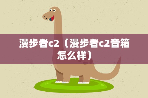 漫步者c2（漫步者c2音箱怎么样）