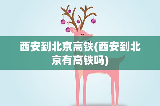 西安到北京高铁(西安到北京有高铁吗)