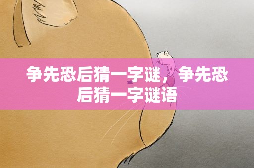 争先恐后猜一字谜，争先恐后猜一字谜语
