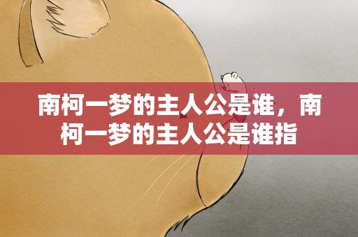 南柯一梦的主人公是谁，南柯一梦的主人公是谁指