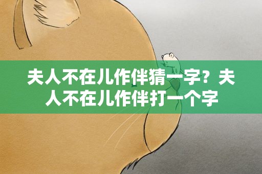 夫人不在儿作伴猜一字？夫人不在儿作伴打一个字