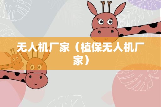 无人机厂家（植保无人机厂家）