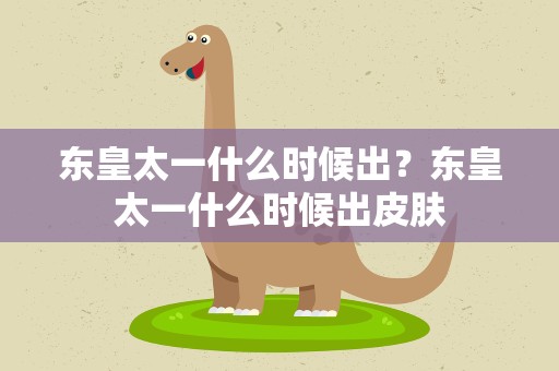 东皇太一什么时候出？东皇太一什么时候出皮肤