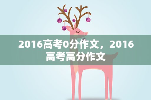 2016高考0分作文，2016高考高分作文