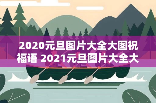 2020元旦图片大全大图祝福语 2021元旦图片大全大图祝福语