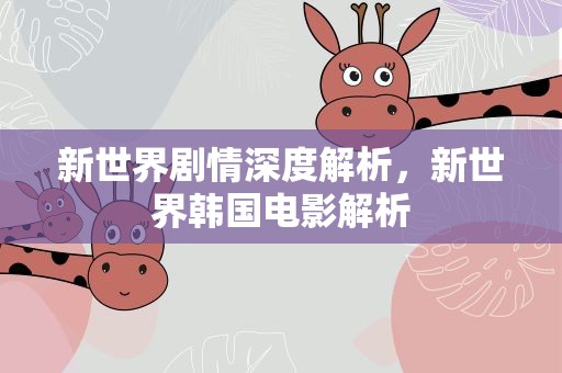 新世界剧情深度解析，新世界韩国电影解析