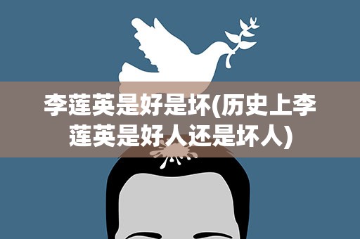 李莲英是好是坏(历史上李莲英是好人还是坏人)