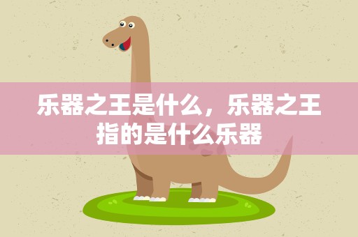 乐器之王是什么，乐器之王指的是什么乐器