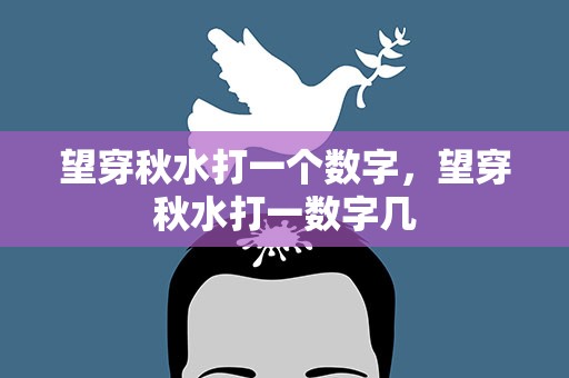 望穿秋水打一个数字，望穿秋水打一数字几