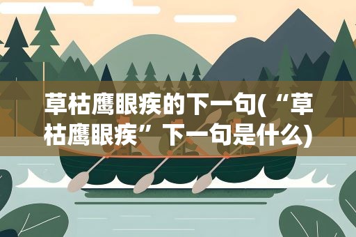 草枯鹰眼疾的下一句(“草枯鹰眼疾”下一句是什么)