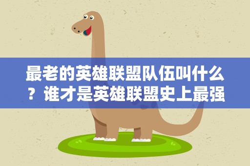最老的英雄联盟队伍叫什么？谁才是英雄联盟史上最强队伍
