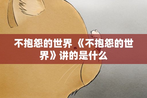 不抱怨的世界 《不抱怨的世界》讲的是什么