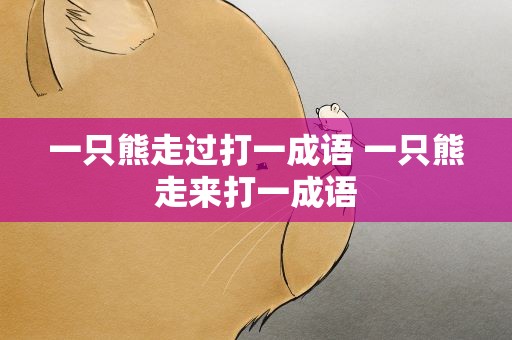一只熊走过打一成语 一只熊走来打一成语