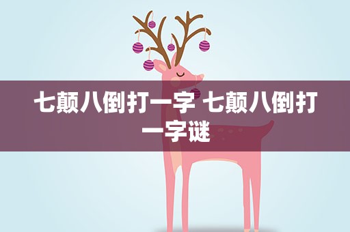 七颠八倒打一字 七颠八倒打一字谜