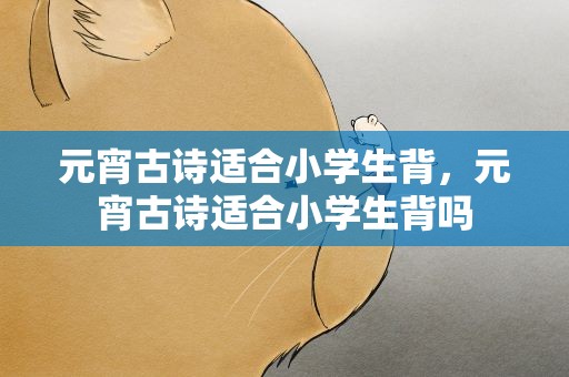 元宵古诗适合小学生背，元宵古诗适合小学生背吗