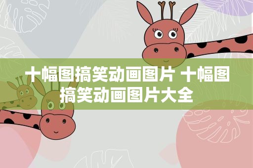 十幅图搞笑动画图片 十幅图搞笑动画图片大全