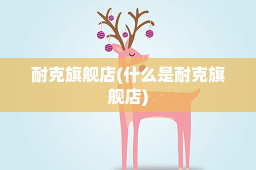 耐克旗舰店(什么是耐克旗舰店)