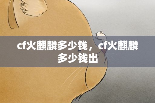 cf火麒麟多少钱，cf火麒麟多少钱出