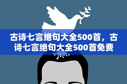 古诗七言绝句大全500首，古诗七言绝句大全500首免费