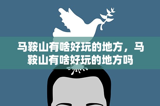 马鞍山有啥好玩的地方，马鞍山有啥好玩的地方吗