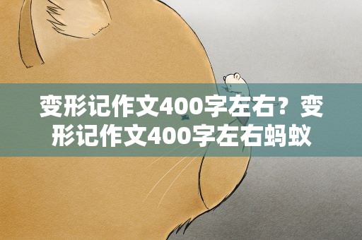 变形记作文400字左右？变形记作文400字左右蚂蚁