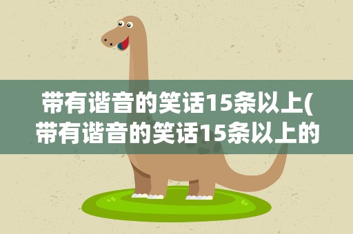带有谐音的笑话15条以上(带有谐音的笑话15条以上的句子)