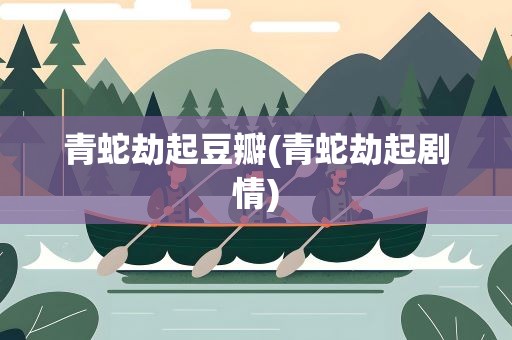 青蛇劫起豆瓣(青蛇劫起剧情)