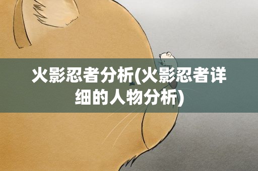 火影忍者分析(火影忍者详细的人物分析)