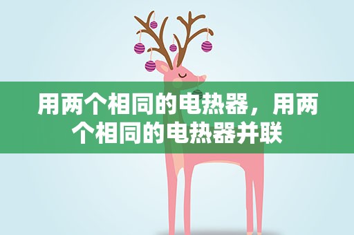 用两个相同的电热器，用两个相同的电热器并联