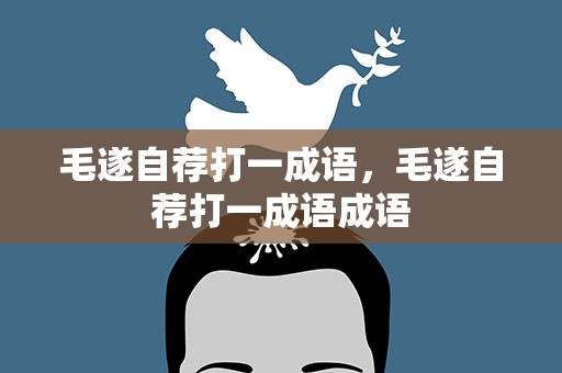 毛遂自荐打一成语，毛遂自荐打一成语成语