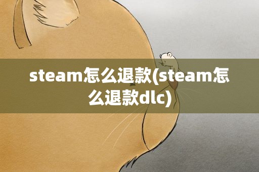 steam怎么退款(steam怎么退款dlc)